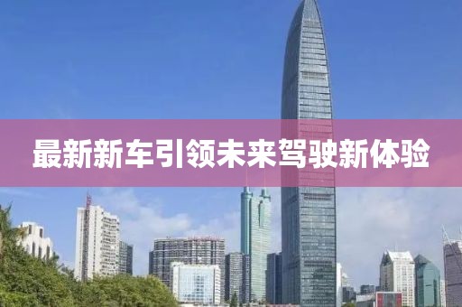 最新新車引領(lǐng)未來駕駛新體驗(yàn)