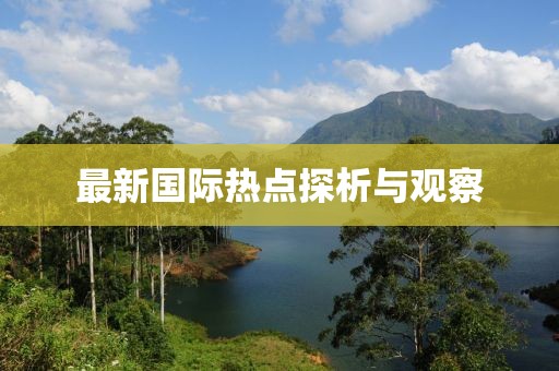 最新國際熱點(diǎn)探析與觀察