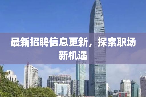 最新招聘信息更新，探索職場(chǎng)新機(jī)遇