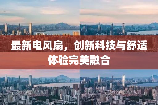 最新電風(fēng)扇，創(chuàng)新科技與舒適體驗(yàn)完美融合
