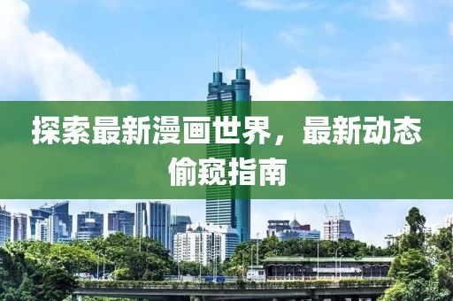 探索最新漫畫世界，最新動態(tài)偷窺指南