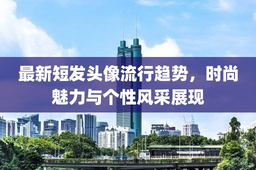 最新短發(fā)頭像流行趨勢，時尚魅力與個性風(fēng)采展現(xiàn)