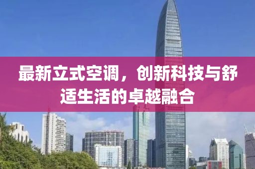 最新立式空調(diào)，創(chuàng)新科技與舒適生活的卓越融合