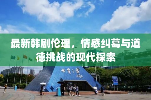 最新韓劇倫理，情感糾葛與道德挑戰(zhàn)的現(xiàn)代探索
