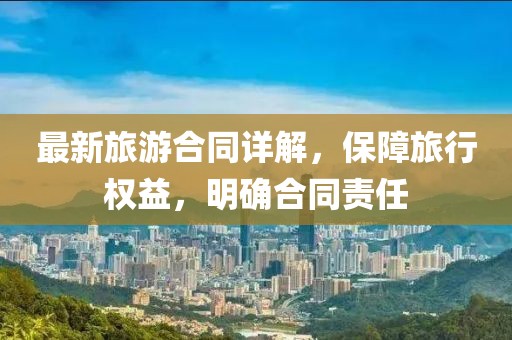 最新旅游合同詳解，保障旅行權(quán)益，明確合同責(zé)任