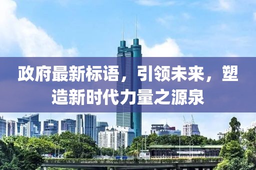 政府最新標(biāo)語(yǔ)，引領(lǐng)未來(lái)，塑造新時(shí)代力量之源泉