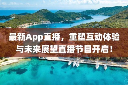 最新App直播，重塑互動體驗與未來展望直播節(jié)目開啟！