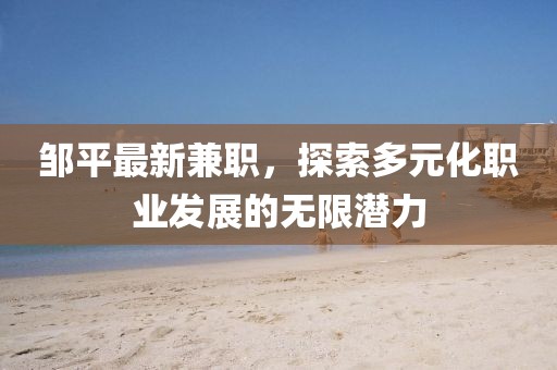 鄒平最新兼職，探索多元化職業(yè)發(fā)展的無限潛力