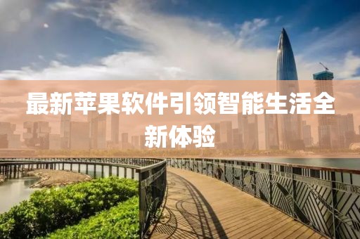 最新蘋(píng)果軟件引領(lǐng)智能生活全新體驗(yàn)