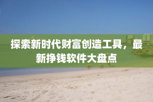 探索新時(shí)代財(cái)富創(chuàng)造工具，最新掙錢軟件大盤點(diǎn)