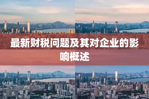 最新財(cái)稅問題及其對(duì)企業(yè)的影響概述