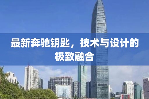 最新奔馳鑰匙，技術(shù)與設(shè)計(jì)的極致融合