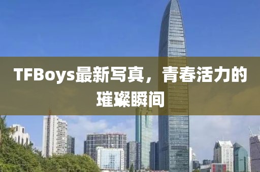 TFBoys最新寫真，青春活力的璀璨瞬間