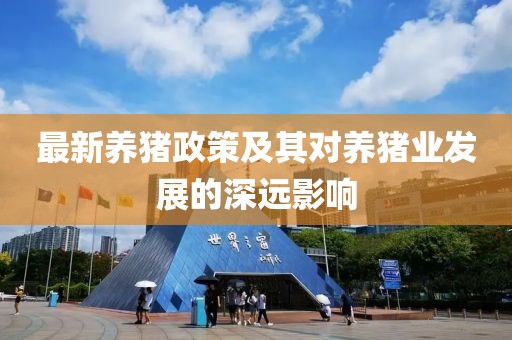 最新養(yǎng)豬政策及其對(duì)養(yǎng)豬業(yè)發(fā)展的深遠(yuǎn)影響