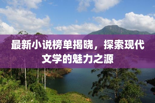 最新小說榜單揭曉，探索現(xiàn)代文學(xué)的魅力之源