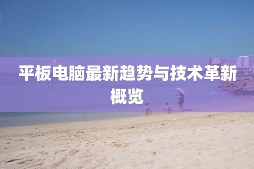 平板電腦最新趨勢與技術(shù)革新概覽