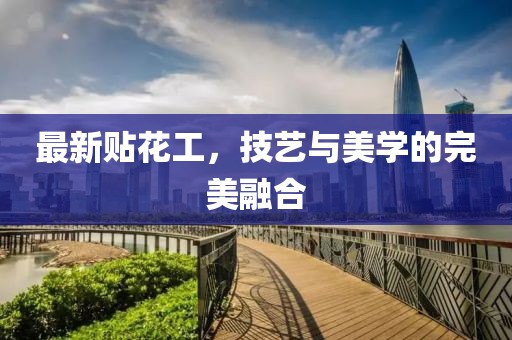 最新貼花工，技藝與美學(xué)的完美融合