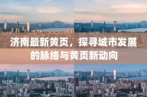 濟(jì)南最新黃頁，探尋城市發(fā)展的脈絡(luò)與黃頁新動向
