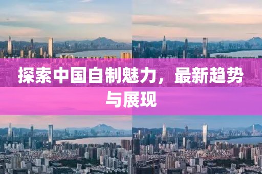 探索中國自制魅力，最新趨勢與展現(xiàn)