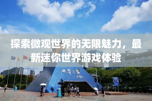 探索微觀世界的無(wú)限魅力，最新迷你世界游戲體驗(yàn)