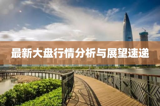 最新大盤(pán)行情分析與展望速遞