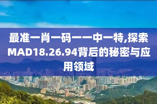 最準(zhǔn)一肖一碼一一中一特,探索MAD18.26.94背后的秘密與應(yīng)用領(lǐng)域