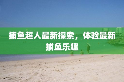 捕魚超人最新探索，體驗(yàn)最新捕魚樂趣
