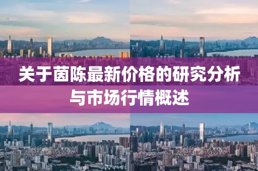 關(guān)于茵陳最新價(jià)格的研究分析與市場行情概述