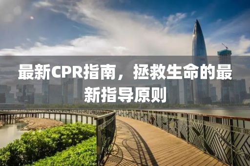 最新CPR指南，拯救生命的最新指導(dǎo)原則