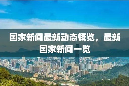 國家新聞最新動態(tài)概覽，最新國家新聞一覽