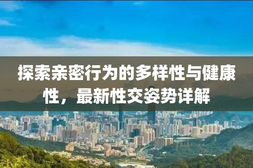 探索親密行為的多樣性與健康性，最新性交姿勢(shì)詳解