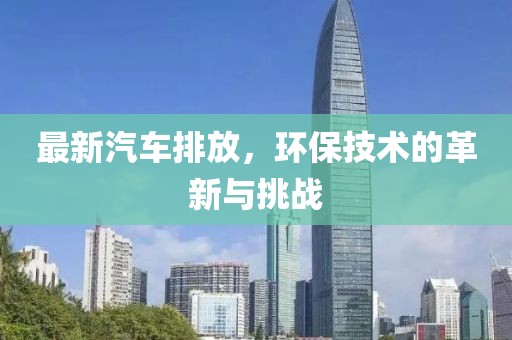 最新汽車排放，環(huán)保技術(shù)的革新與挑戰(zhàn)