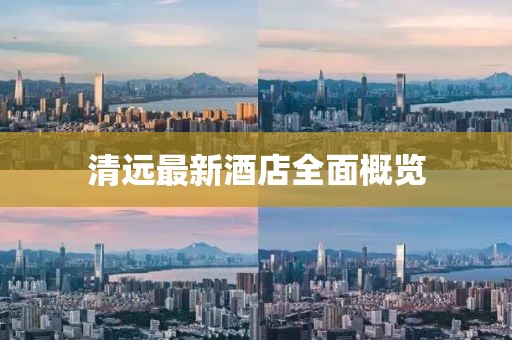 清遠最新酒店全面概覽