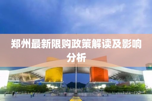 鄭州最新限購政策解讀及影響分析