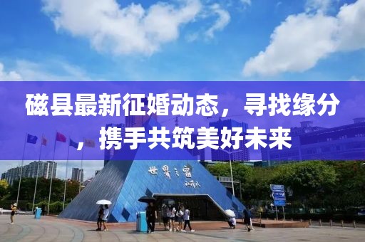 磁縣最新征婚動態(tài)，尋找緣分，攜手共筑美好未來