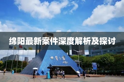 綿陽最新案件深度解析及探討