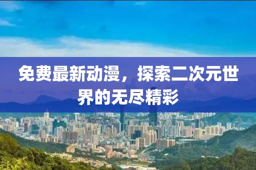 免費(fèi)最新動(dòng)漫，探索二次元世界的無盡精彩