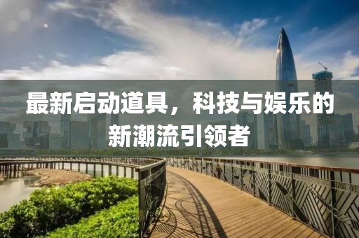 最新啟動(dòng)道具，科技與娛樂的新潮流引領(lǐng)者