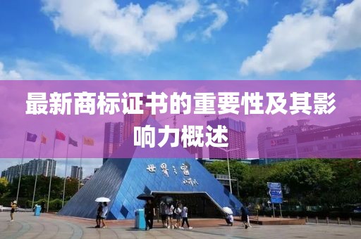 最新商標(biāo)證書的重要性及其影響力概述