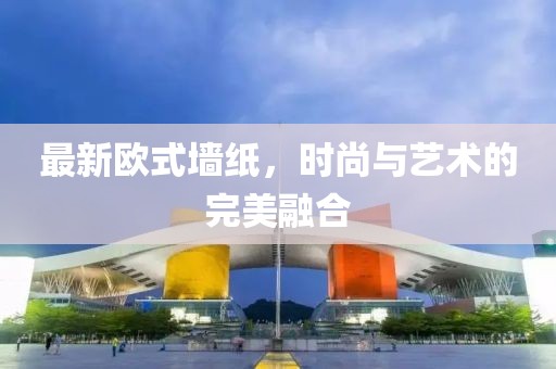 最新歐式墻紙，時(shí)尚與藝術(shù)的完美融合