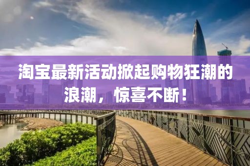 淘寶最新活動(dòng)掀起購物狂潮的浪潮，驚喜不斷！