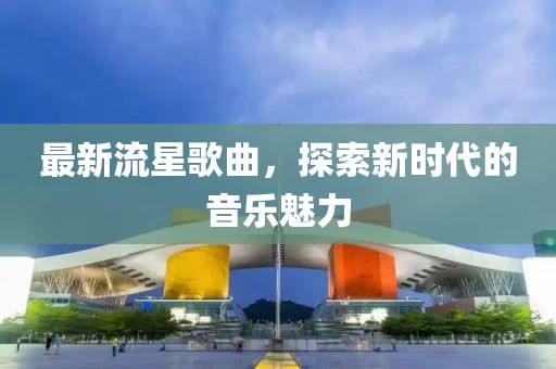 最新流星歌曲，探索新時(shí)代的音樂(lè)魅力