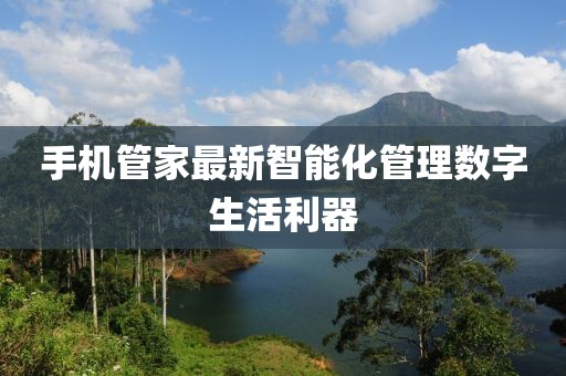 手機(jī)管家最新智能化管理數(shù)字生活利器