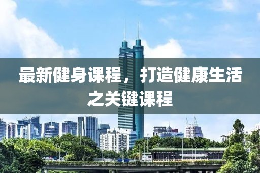 最新健身課程，打造健康生活之關(guān)鍵課程