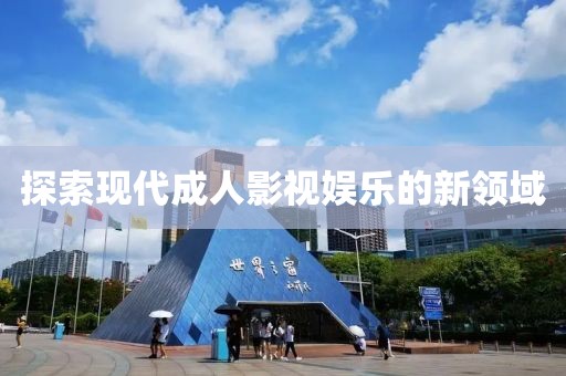 探索現(xiàn)代成人影視娛樂的新領(lǐng)域