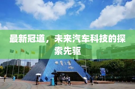 最新冠道，未來汽車科技的探索先驅(qū)