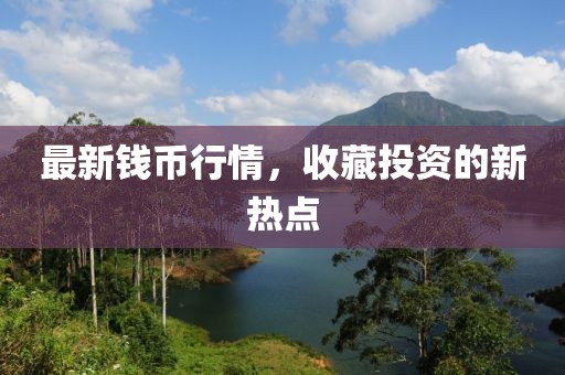 最新錢幣行情，收藏投資的新熱點
