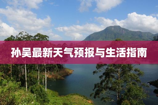 孫吳最新天氣預(yù)報與生活指南