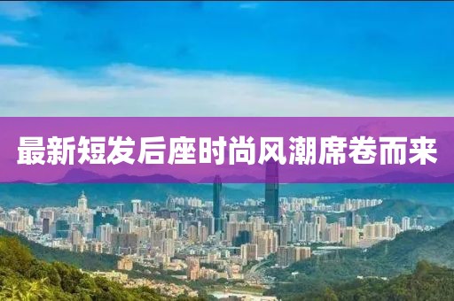 最新短發(fā)后座時(shí)尚風(fēng)潮席卷而來(lái)