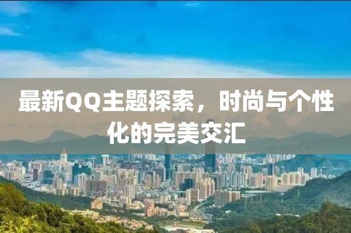 最新QQ主題探索，時(shí)尚與個(gè)性化的完美交匯